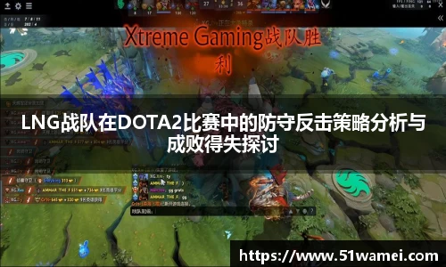 LNG战队在DOTA2比赛中的防守反击策略分析与成败得失探讨