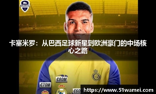卡塞米罗：从巴西足球新星到欧洲豪门的中场核心之路