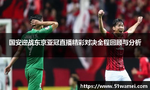 国安迎战东京亚冠直播精彩对决全程回顾与分析